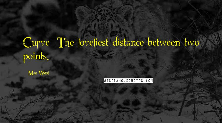 Mae West Quotes: Curve: The loveliest distance between two points.