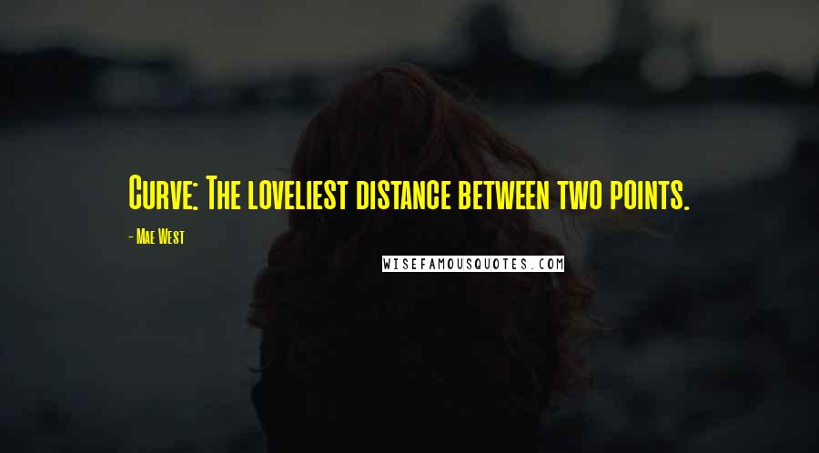 Mae West Quotes: Curve: The loveliest distance between two points.