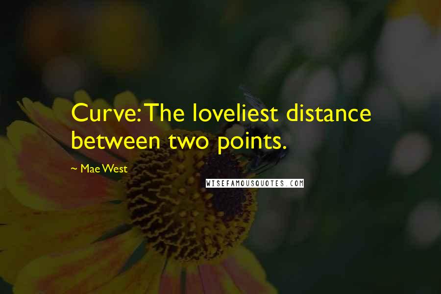 Mae West Quotes: Curve: The loveliest distance between two points.