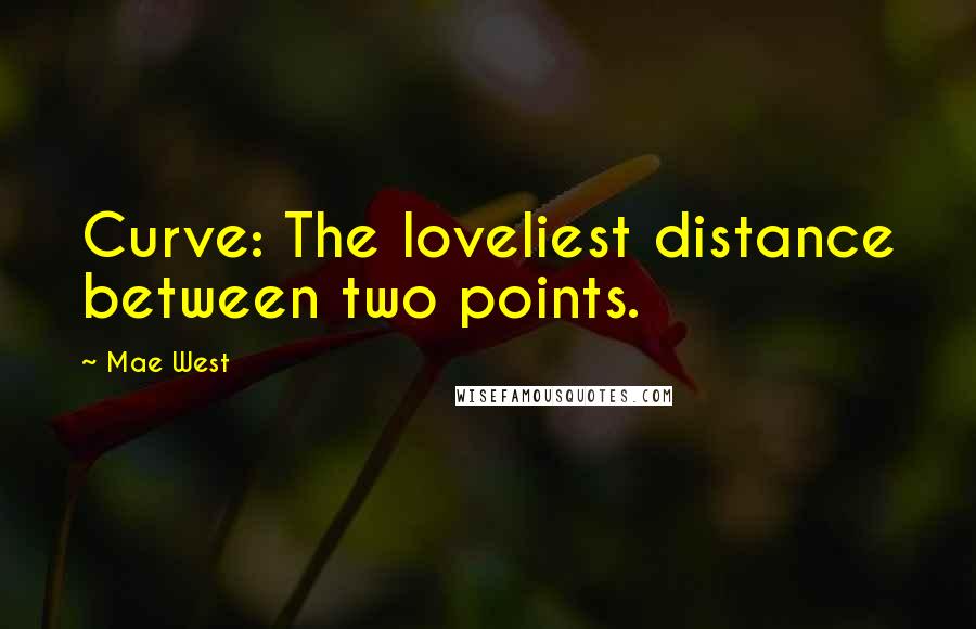 Mae West Quotes: Curve: The loveliest distance between two points.