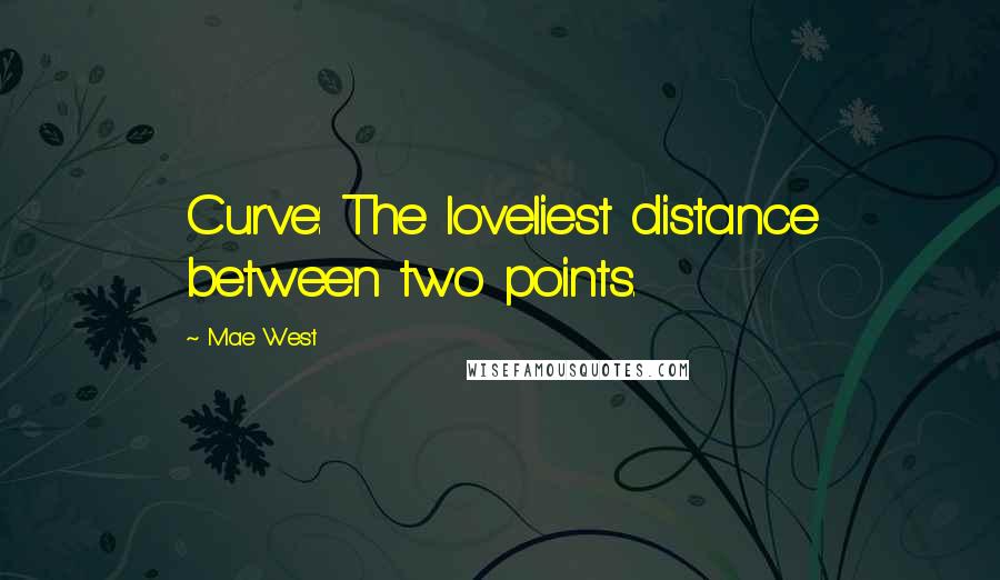 Mae West Quotes: Curve: The loveliest distance between two points.