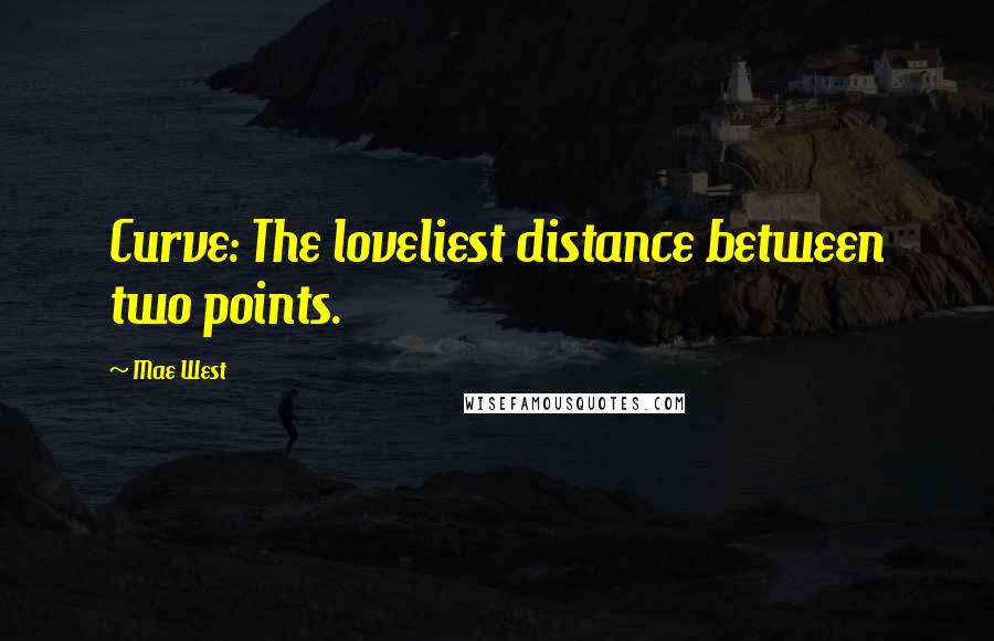 Mae West Quotes: Curve: The loveliest distance between two points.