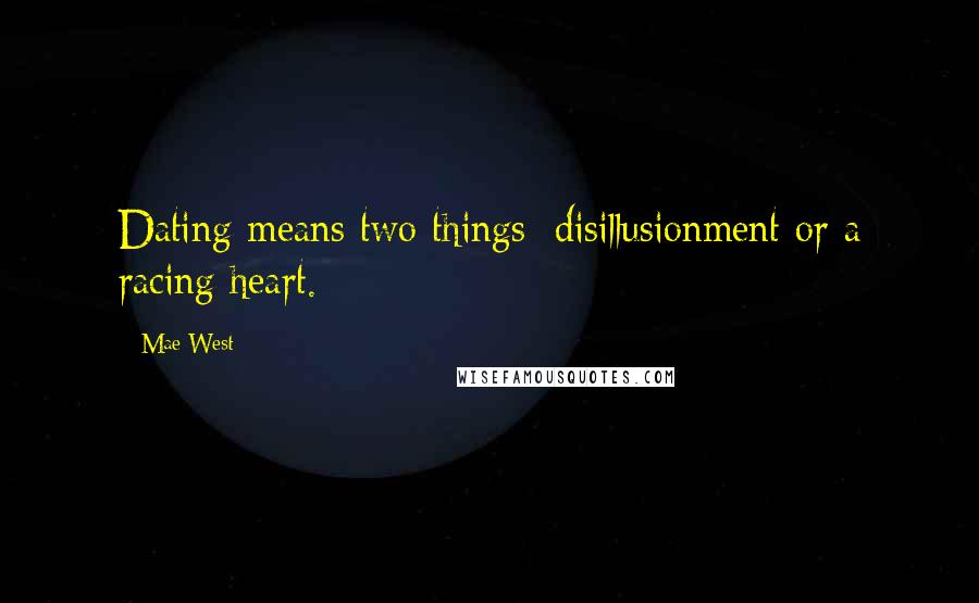 Mae West Quotes: Dating means two things; disillusionment or a racing heart.