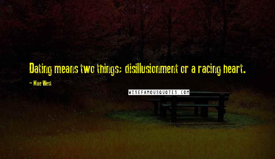 Mae West Quotes: Dating means two things; disillusionment or a racing heart.