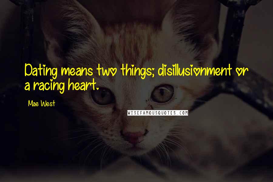 Mae West Quotes: Dating means two things; disillusionment or a racing heart.