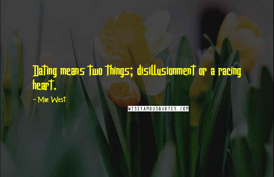 Mae West Quotes: Dating means two things; disillusionment or a racing heart.