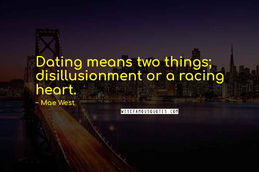 Mae West Quotes: Dating means two things; disillusionment or a racing heart.