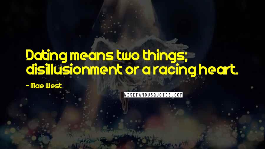 Mae West Quotes: Dating means two things; disillusionment or a racing heart.