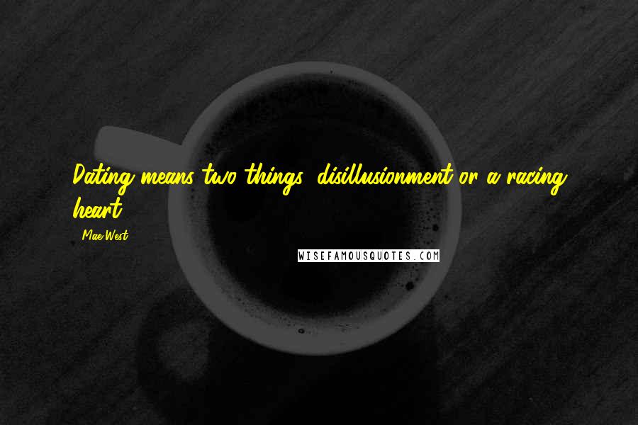 Mae West Quotes: Dating means two things; disillusionment or a racing heart.