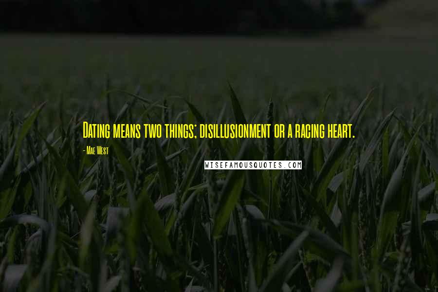 Mae West Quotes: Dating means two things; disillusionment or a racing heart.