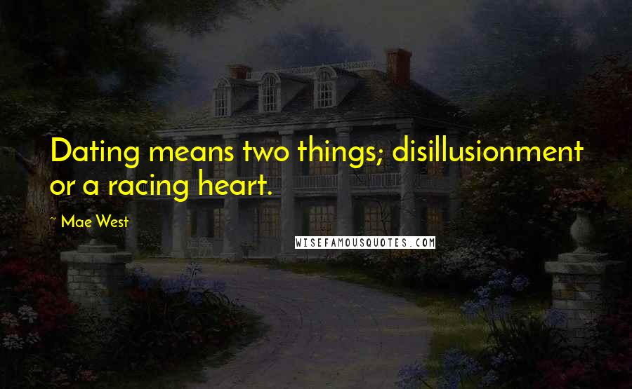 Mae West Quotes: Dating means two things; disillusionment or a racing heart.