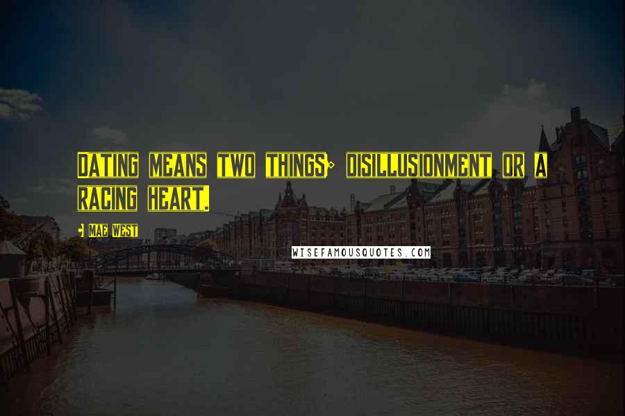 Mae West Quotes: Dating means two things; disillusionment or a racing heart.