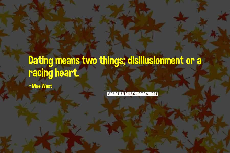 Mae West Quotes: Dating means two things; disillusionment or a racing heart.