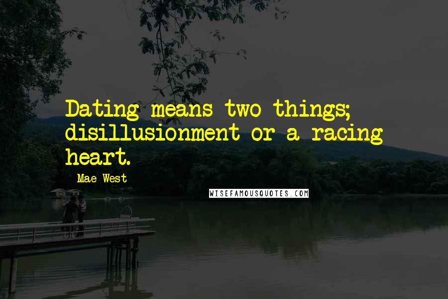 Mae West Quotes: Dating means two things; disillusionment or a racing heart.