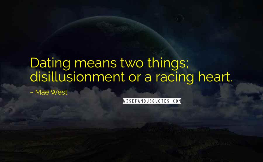 Mae West Quotes: Dating means two things; disillusionment or a racing heart.