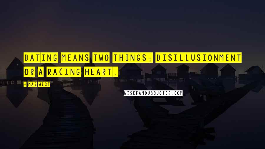 Mae West Quotes: Dating means two things; disillusionment or a racing heart.