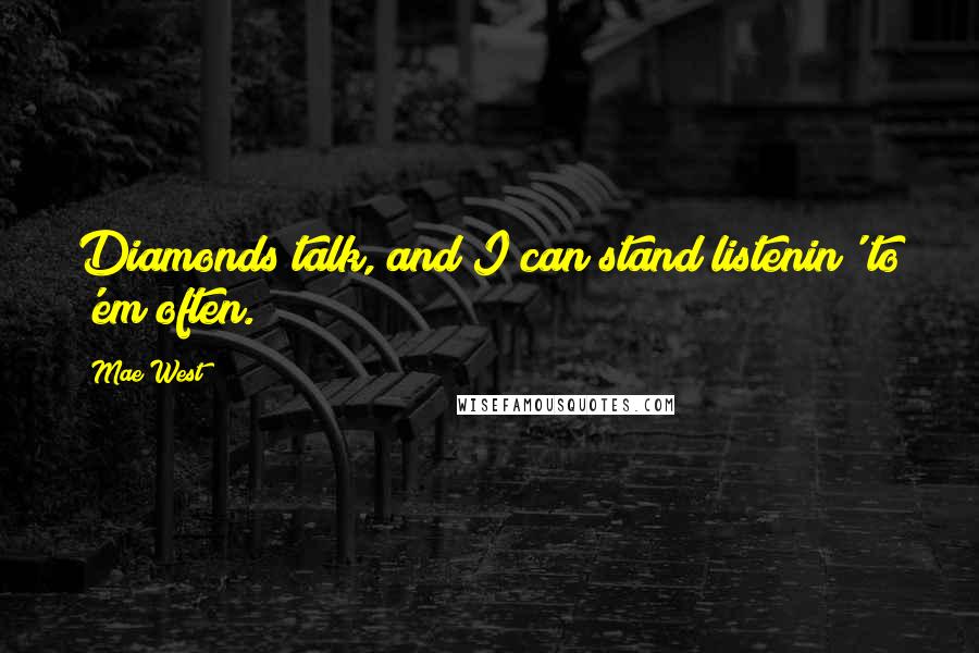 Mae West Quotes: Diamonds talk, and I can stand listenin' to 'em often.