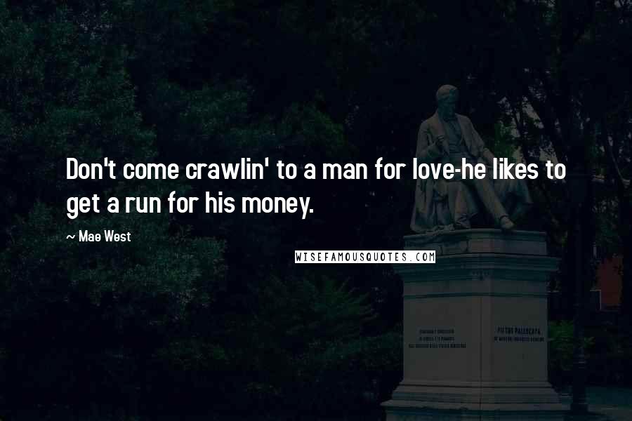 Mae West Quotes: Don't come crawlin' to a man for love-he likes to get a run for his money.