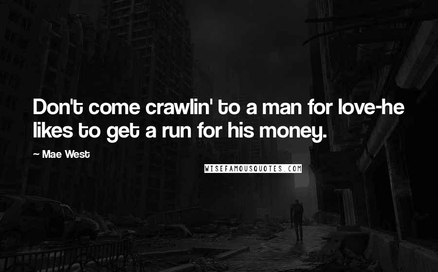 Mae West Quotes: Don't come crawlin' to a man for love-he likes to get a run for his money.