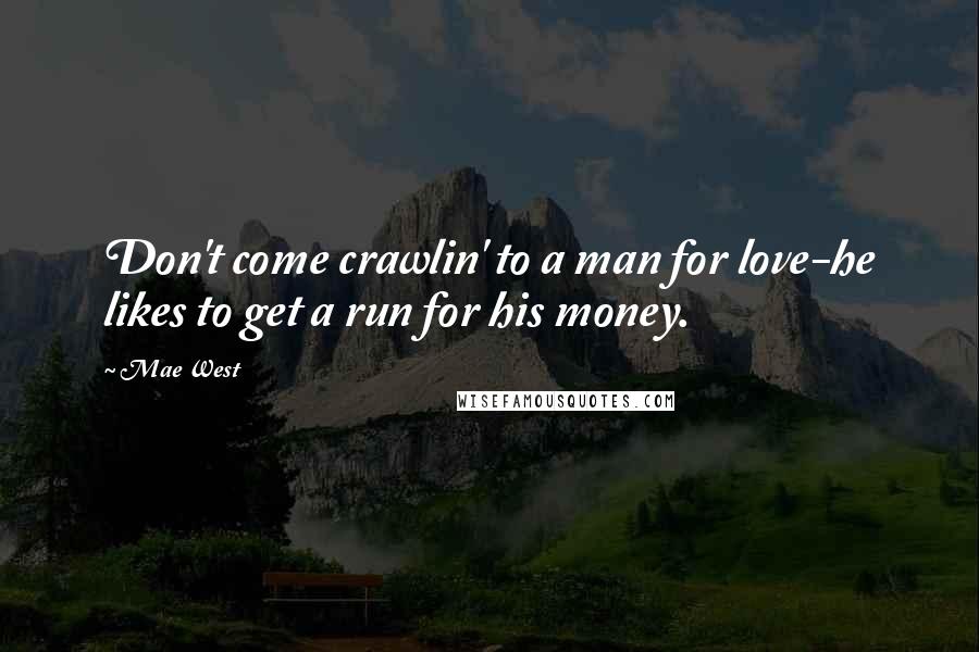 Mae West Quotes: Don't come crawlin' to a man for love-he likes to get a run for his money.
