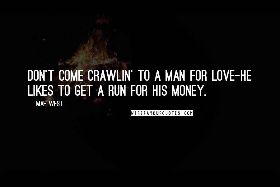 Mae West Quotes: Don't come crawlin' to a man for love-he likes to get a run for his money.