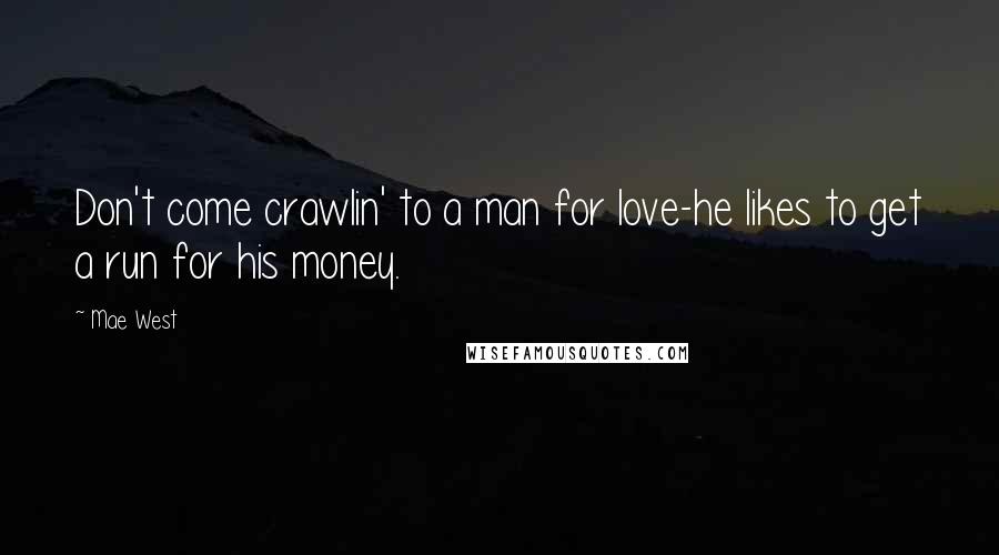 Mae West Quotes: Don't come crawlin' to a man for love-he likes to get a run for his money.