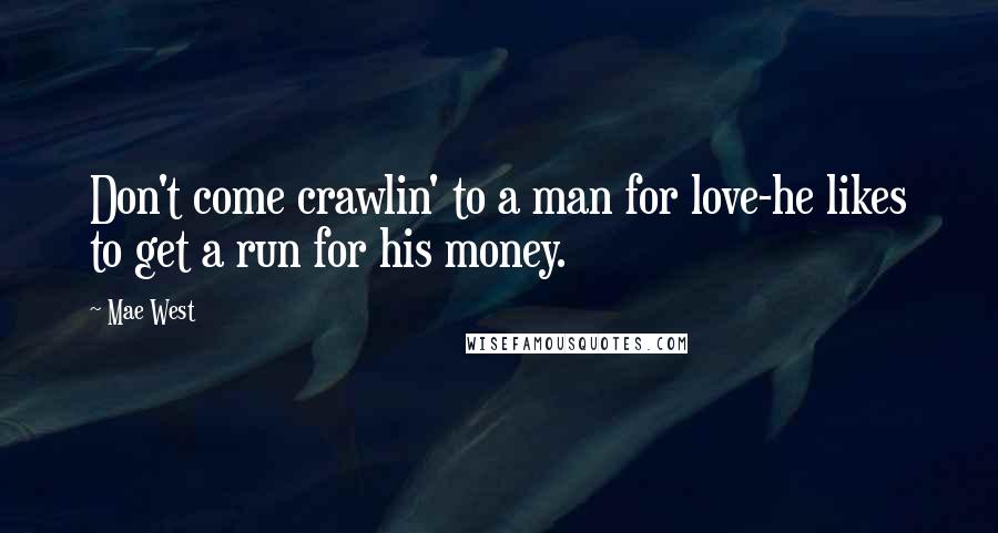 Mae West Quotes: Don't come crawlin' to a man for love-he likes to get a run for his money.