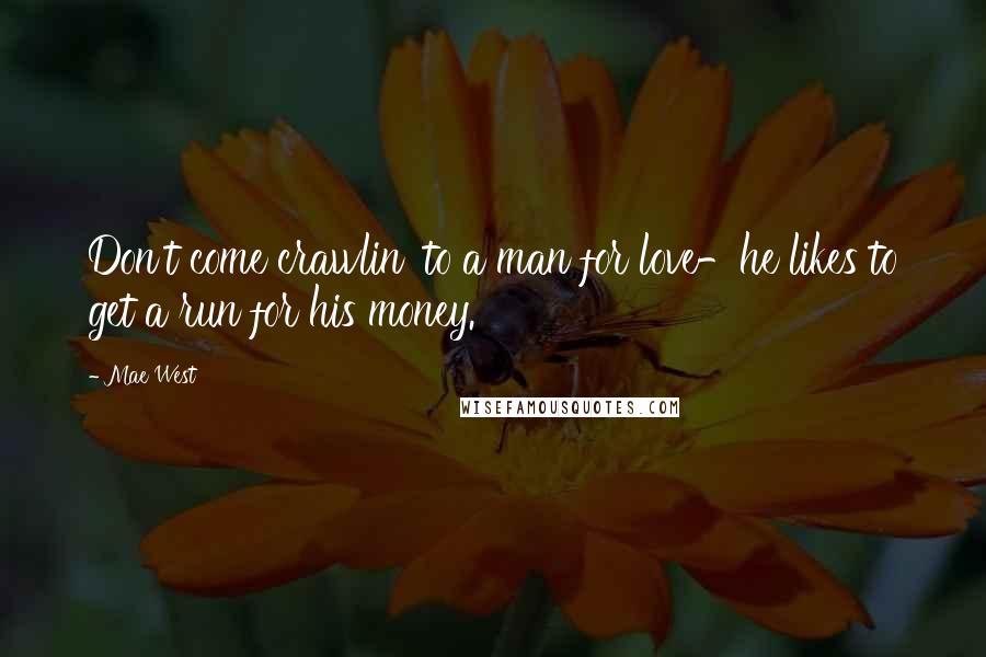 Mae West Quotes: Don't come crawlin' to a man for love-he likes to get a run for his money.