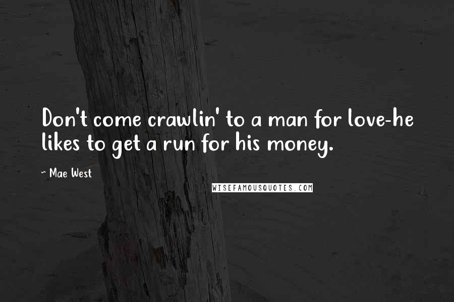 Mae West Quotes: Don't come crawlin' to a man for love-he likes to get a run for his money.