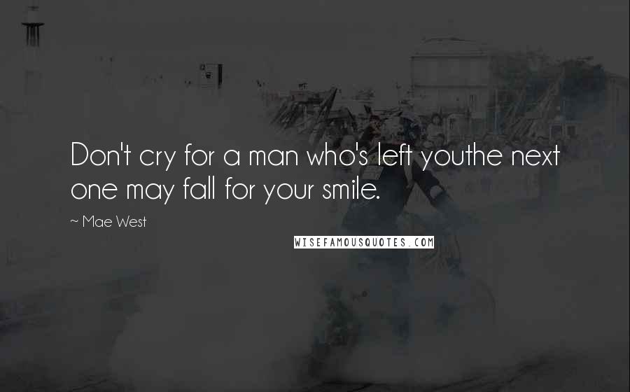 Mae West Quotes: Don't cry for a man who's left youthe next one may fall for your smile.