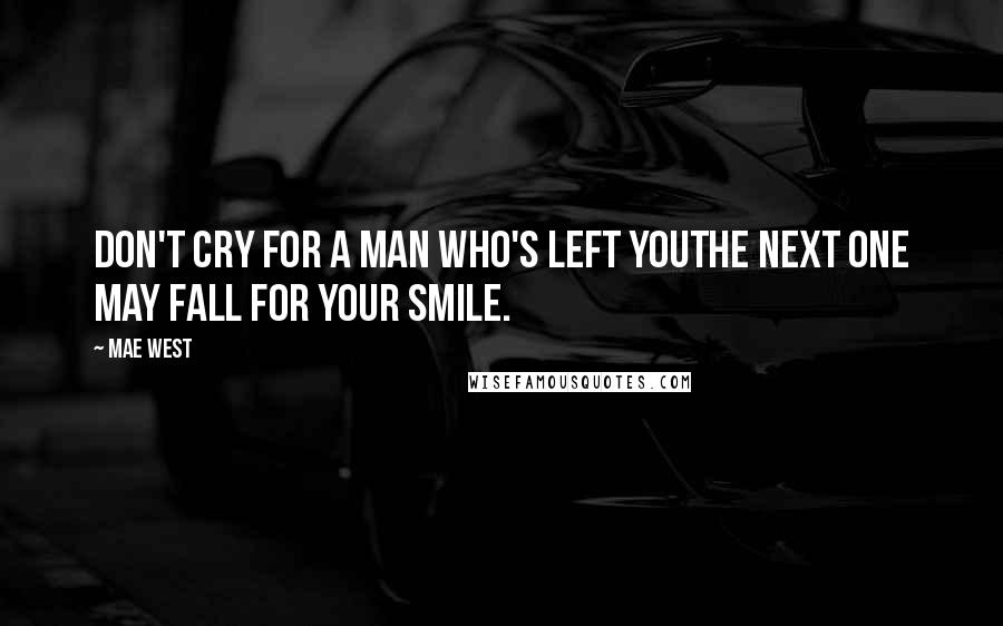Mae West Quotes: Don't cry for a man who's left youthe next one may fall for your smile.