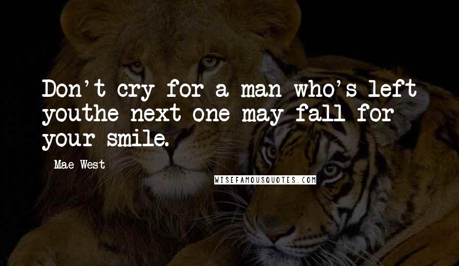 Mae West Quotes: Don't cry for a man who's left youthe next one may fall for your smile.