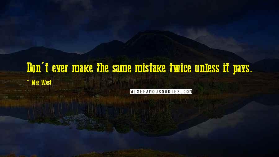 Mae West Quotes: Don't ever make the same mistake twice unless it pays.