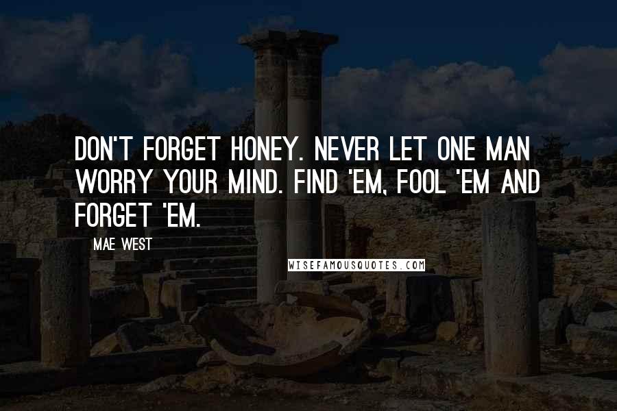 Mae West Quotes: Don't forget honey. Never let one man worry your mind. Find 'em, fool 'em and forget 'em.