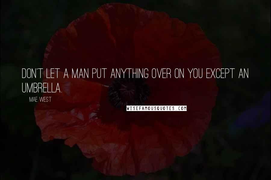 Mae West Quotes: Don't let a man put anything over on you except an umbrella.