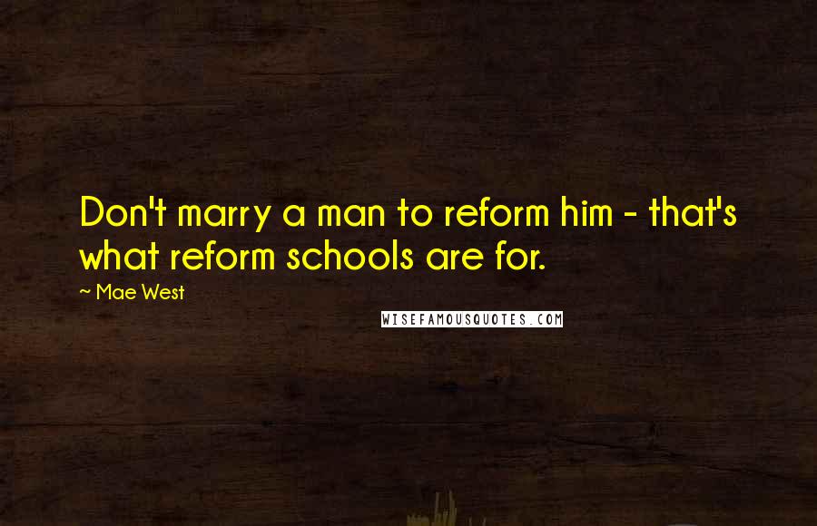 Mae West Quotes: Don't marry a man to reform him - that's what reform schools are for.