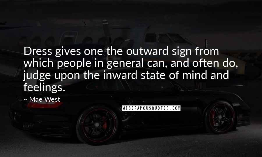 Mae West Quotes: Dress gives one the outward sign from which people in general can, and often do, judge upon the inward state of mind and feelings.