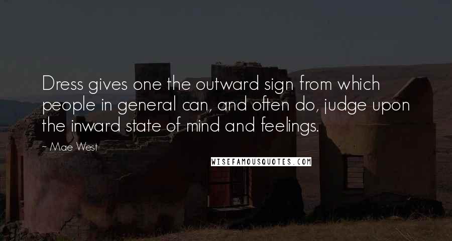 Mae West Quotes: Dress gives one the outward sign from which people in general can, and often do, judge upon the inward state of mind and feelings.