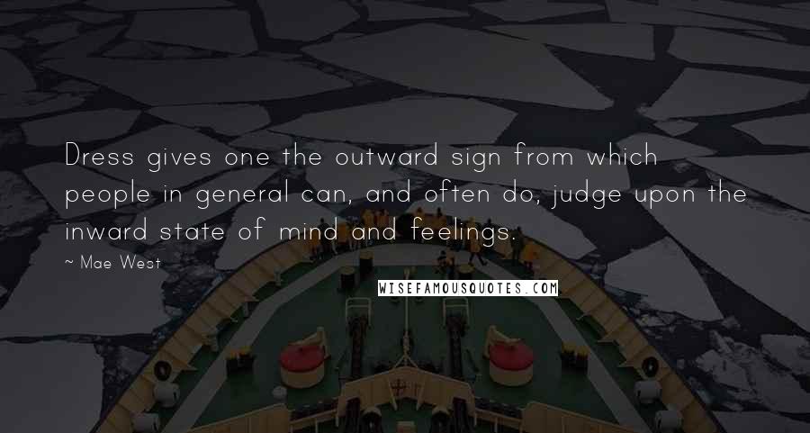 Mae West Quotes: Dress gives one the outward sign from which people in general can, and often do, judge upon the inward state of mind and feelings.