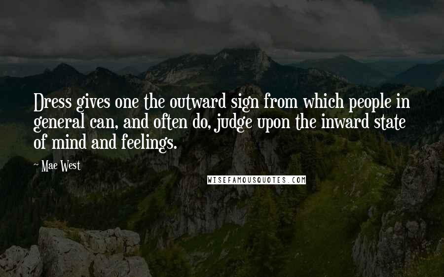 Mae West Quotes: Dress gives one the outward sign from which people in general can, and often do, judge upon the inward state of mind and feelings.