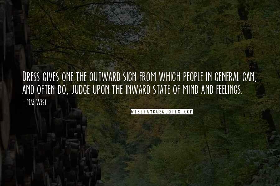 Mae West Quotes: Dress gives one the outward sign from which people in general can, and often do, judge upon the inward state of mind and feelings.