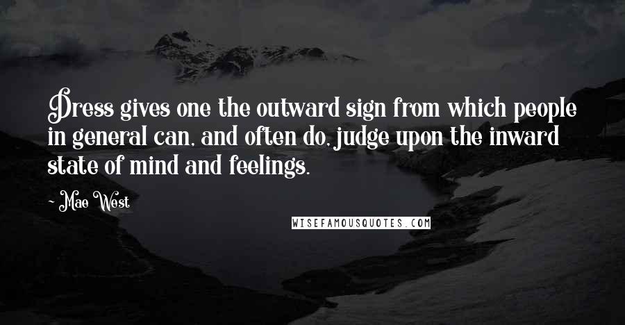 Mae West Quotes: Dress gives one the outward sign from which people in general can, and often do, judge upon the inward state of mind and feelings.