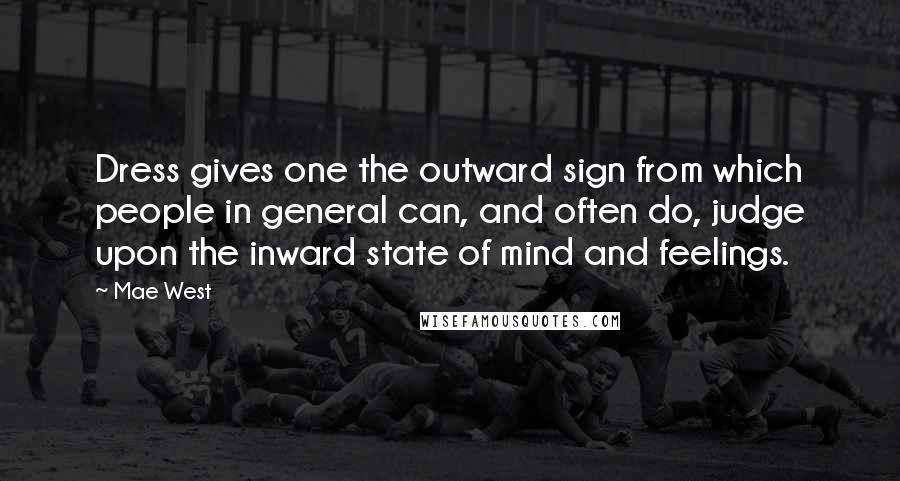 Mae West Quotes: Dress gives one the outward sign from which people in general can, and often do, judge upon the inward state of mind and feelings.