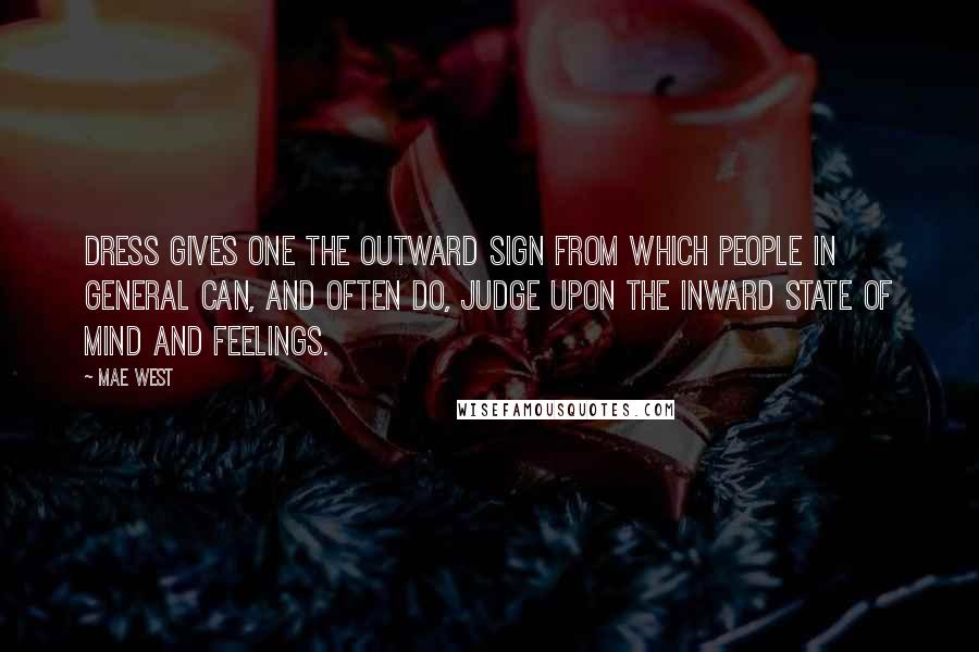 Mae West Quotes: Dress gives one the outward sign from which people in general can, and often do, judge upon the inward state of mind and feelings.