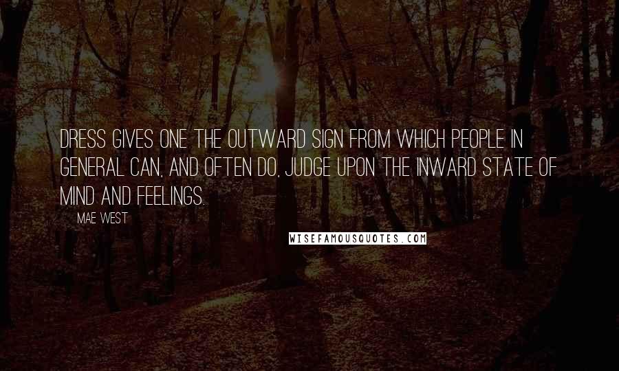 Mae West Quotes: Dress gives one the outward sign from which people in general can, and often do, judge upon the inward state of mind and feelings.