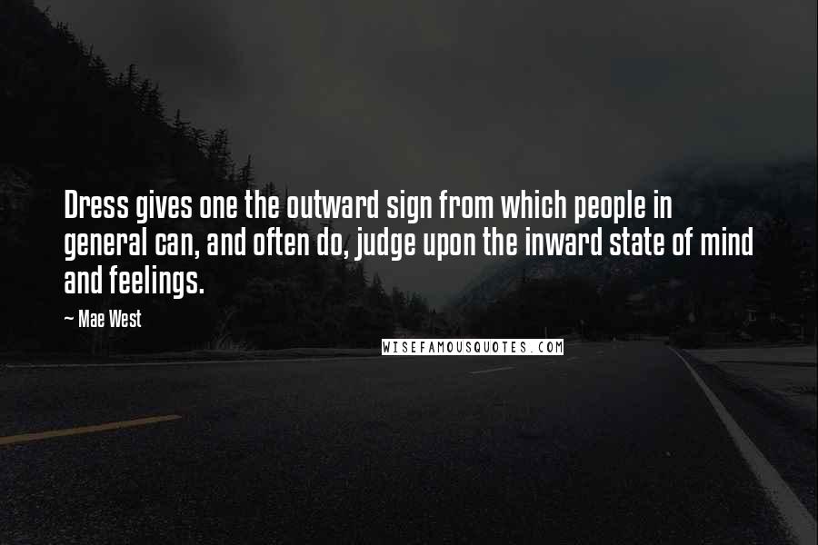 Mae West Quotes: Dress gives one the outward sign from which people in general can, and often do, judge upon the inward state of mind and feelings.