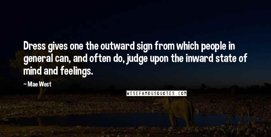 Mae West Quotes: Dress gives one the outward sign from which people in general can, and often do, judge upon the inward state of mind and feelings.