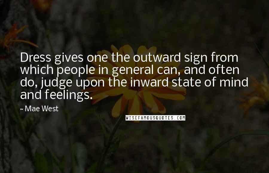 Mae West Quotes: Dress gives one the outward sign from which people in general can, and often do, judge upon the inward state of mind and feelings.