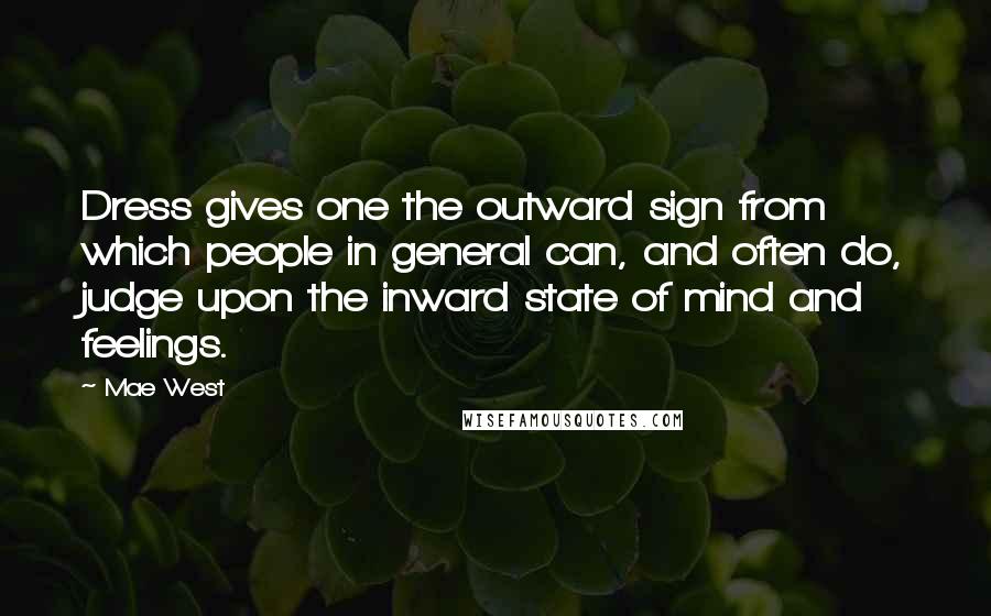 Mae West Quotes: Dress gives one the outward sign from which people in general can, and often do, judge upon the inward state of mind and feelings.