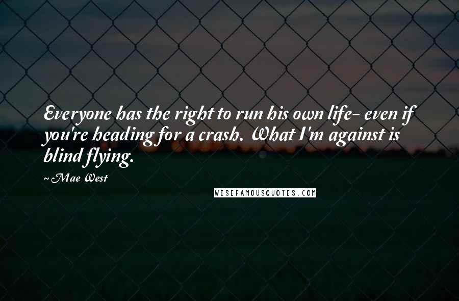 Mae West Quotes: Everyone has the right to run his own life- even if you're heading for a crash. What I'm against is blind flying.